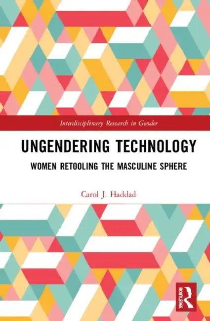 Ungendering Technology: Women Retooling the Masculine Sphere by Haddad Carol J.