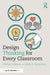 Design Thinking for Every Classroom: A Practical Guide for Educators by Shelley Goldman