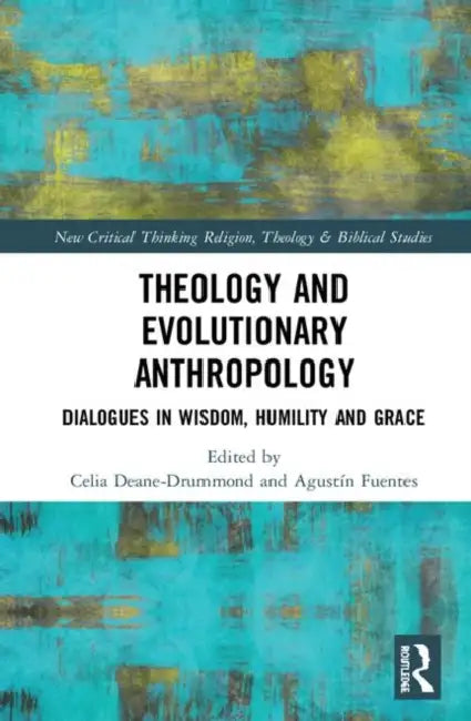 Theology and Evolutionary Anthropology: Dialogues in Wisdom, Humility and Grace by Deane-Drummond Celia