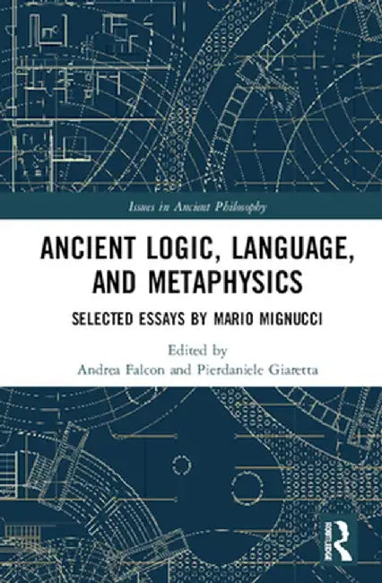 Ancient Logic, Language, and Metaphysics: Selected Essays by Mario Mignucci by Andrea Falcon