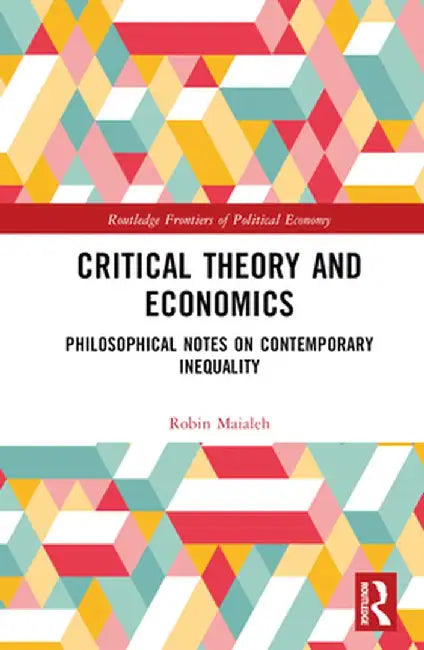 Critical Theory and Economics: Philosophical Notes on Contemporary Inequality by Robin Maialeh