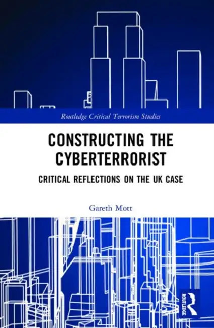 Constructing the Cyberterrorist: Critical Reflections on the UK Case by Mott Gareth