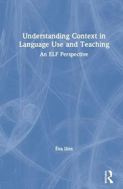 Understanding Context in Language Use and Teaching: An Elf Perspective by Éva Illés