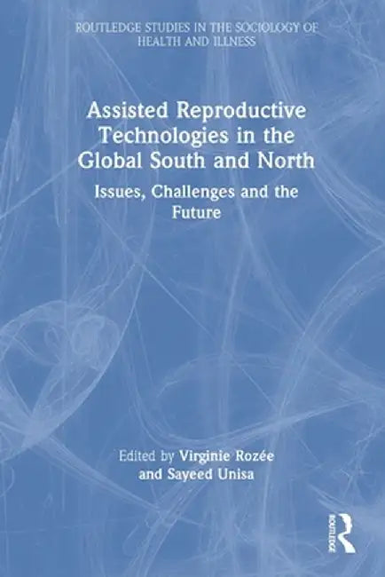 Assisted Reproductive Technologies in the Global South and North: Issues, Challenges and the Future by Virginie Rozée