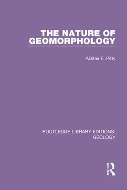 The Nature of Geomorphology by Alistair F. Pitty