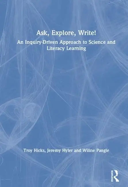 Ask, Explore, Write!: An Inquiry-Driven Approach to Science and Literacy Learning by Troy Hicks