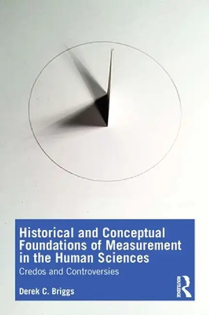 Historical and Conceptual Foundations of Measurement in the Human Sciences: Credos and Controversies by Derek C. Briggs