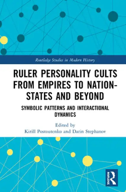 Ruler Personality Cults from Empires to Nation-States and Beyond: Symbolic Patterns and Interactional Dynamics by Kirill Postoutenko