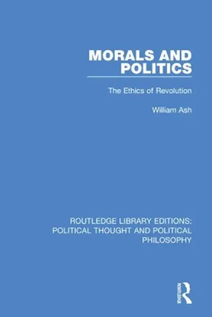 Morals and Politics: The Ethics of Revolution by William Ash