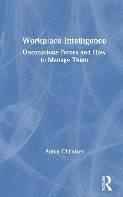 Workplace Intelligence: Unconscious Forces and How to Manage Them by Anton Obholzer