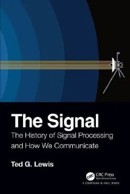 The Signal: The History of Signal Processing and How We Communicate by Ted G. Lewis