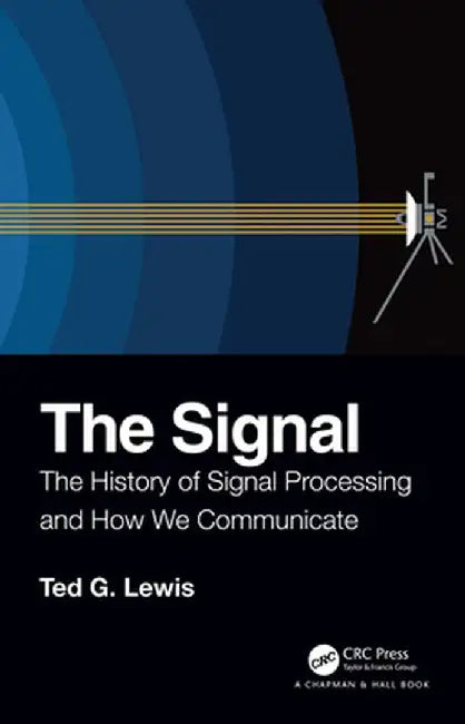 The Signal: The History of Signal Processing and How We Communicate by Ted G Lewis