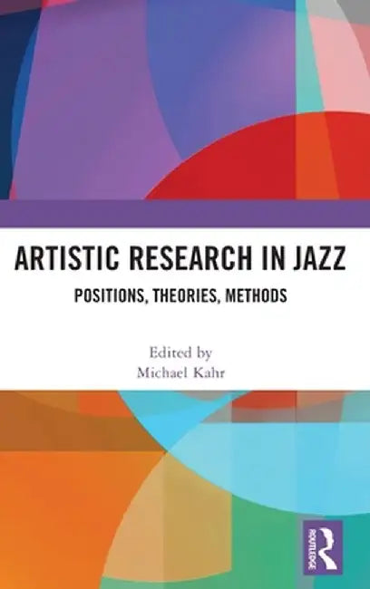 Artistic Research in Jazz: Positions, Theories, Methods by Michael Kahr