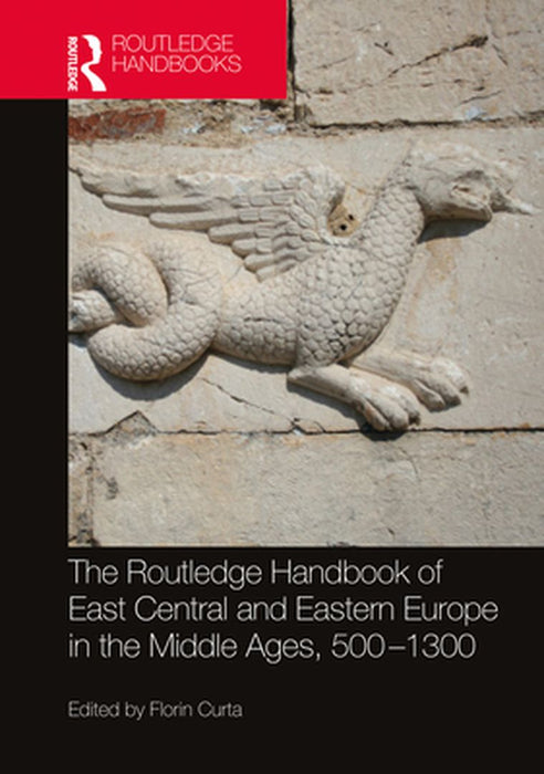 The Routledge Handbook of East Central and Eastern Europe in the Middle Ages 500-1300 by 