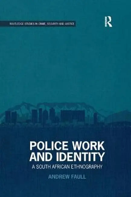 Police Work and Identity: A South African Ethnography by Andrew Faull