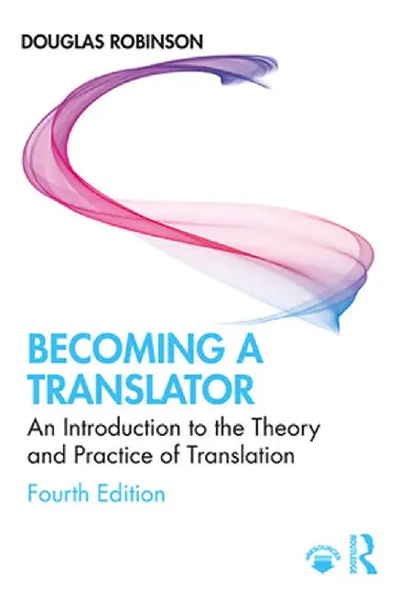 Becoming a Translator: An Introduction to the Theory and Practice of Translation by Douglas Robinson