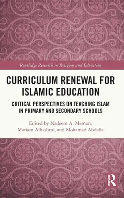 Curriculum Renewal for Islamic Education: Critical Perspectives on Teaching Islam in Primary and Secondary Schools by Nadeem A. Memon