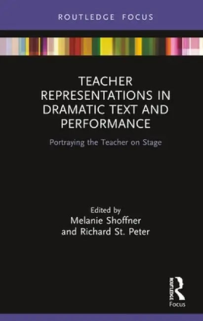 Teacher Representations in Dramatic Text and Performance: Portraying the Teacher on Stage by Melanie Shoffner