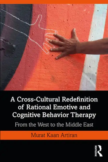 A Cross-Cultural Redefinition of Rational Emotive and Cognitive Behavior Therapy: From the West to the Middle East by Murat Artiran