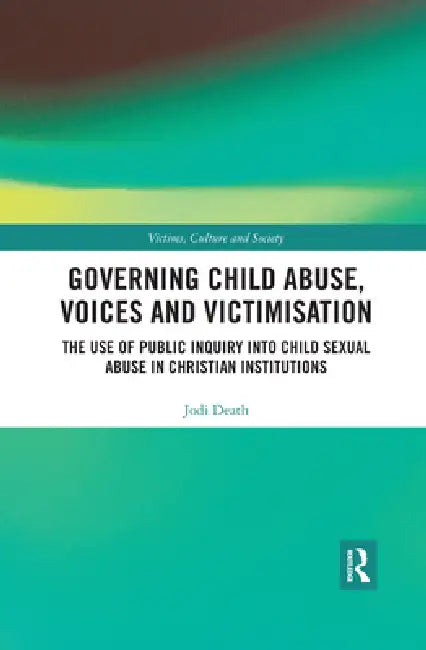 Governing Child Abuse Voices and Victimisation: The Use of Public Inquiry Into Child Sexual Abuse in Christian Institutions by Jodi Death