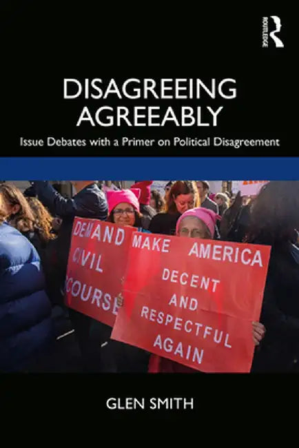 Disagreeing Agreeably: Issue Debates with a Primer on Political Disagreement by Glen Smith