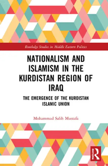 Nationalism and Islamism in the Kurdistan Region of Iraq: The Emergence of the Kurdistan Islamic Union by Mohammad Salih Mustafa
