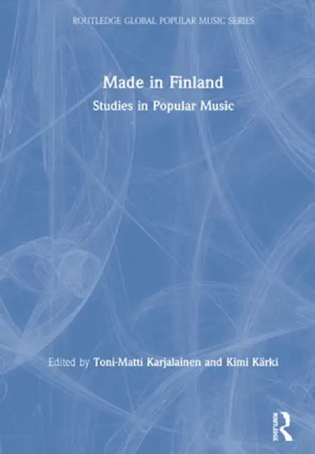Made in Finland: Studies in Popular Music by Toni-Matti Karjalainen