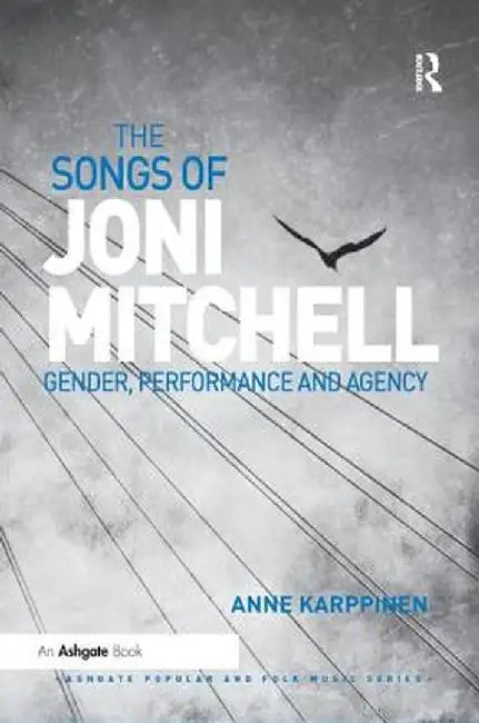 The Songs of Joni Mitchell: Gender, Performance and Agency by Anne Karppinen