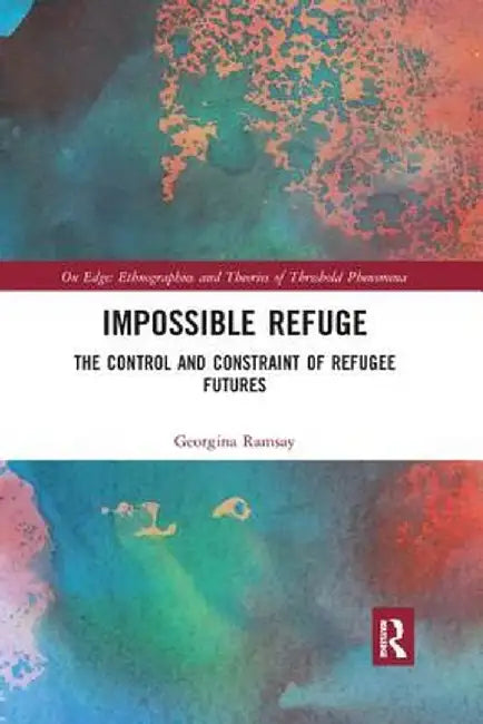 Impossible Refuge: The Control and Constraint of Refugee Futures by Georgina Ramsay