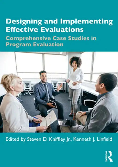Designing and Implementing Effective Evaluations: Comprehensive Case Studies in Program Evaluation by Kenneth J. Linfield