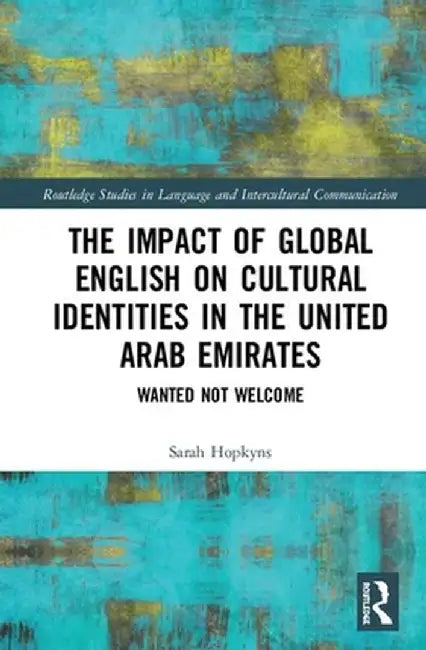 The Impact of Global English on Cultural Identities in the United Arab Emirates: Wanted not Welcome by Sarah Hopkyns