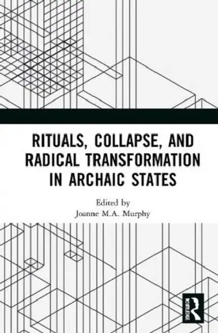 Rituals, Collapse, and Radical Transformation in Archaic States by Murphy Joanne M.A.