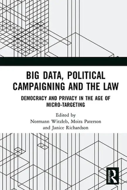 Big Data, Political Campaigning and the Law: Democracy and Privacy in the Age of Micro-Targeting by Normann Witzleb