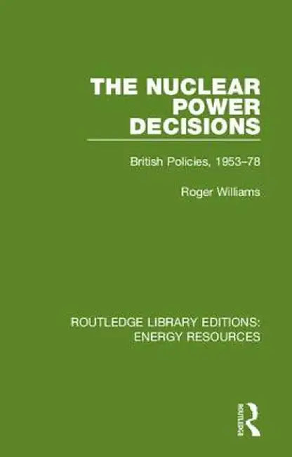 The Nuclear Power Decisions: British Policies, 1953-78 by Roger Williams