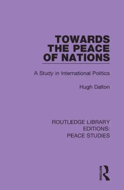 Towards the Peace of Nations: A Study in International Politics by Dalton Hugh