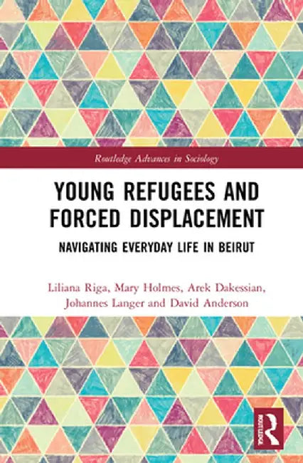 Young Refugees and Forced Displacement: Navigating Everyday Life in Beirut by Liliana Riga