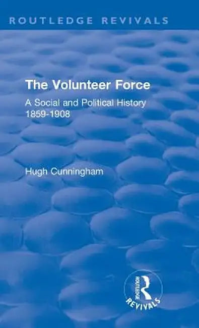The Volunteer Force: A Social and Political History 1859-1908 by Hugh Cunningham