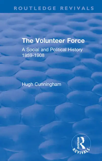 The Volunteer Force: A Social and Political History 1859-1908 by Hugh Cunningham