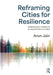 Reframing Cities for Resilience: Embracing Complex & Uncertain Futures by Arun Jain