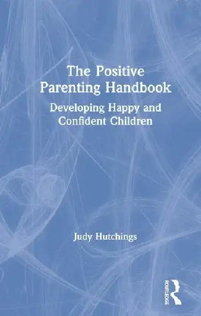The Positive Parenting Handbook: Developing Happy and Confident Children by Hutchings Judy