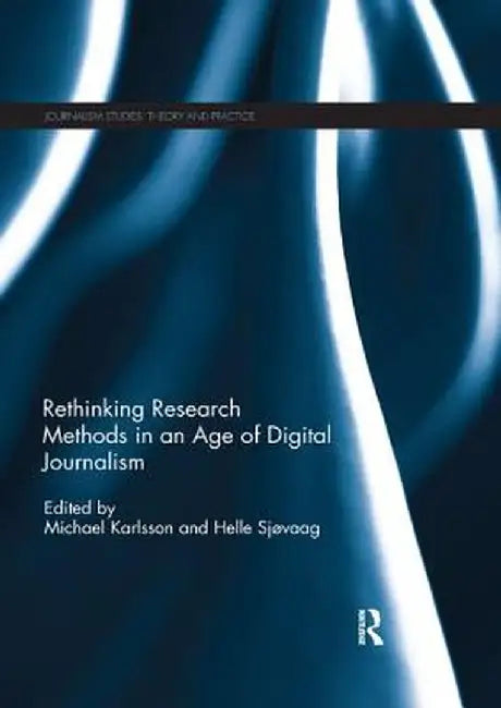 Rethinking Research Methods in an Age of Digital Journalism by Michael Karlsson