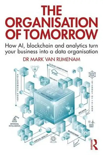 The Organisation of Tomorrow: How AI, blockchain and analytics turn your business into a data organisation by Mark Van Rijmenam