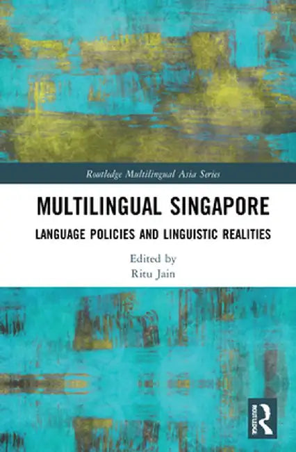 Multilingual Singapore: Language Policies and Linguistic Realities by Ritu Jain