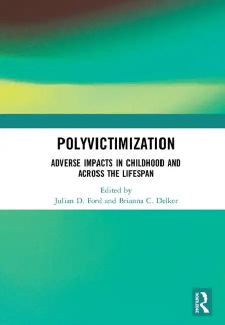 Polyvictimization: Adverse Impacts in Childhood and Across the Lifespan by Ford Julian D.