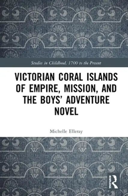 Victorian Coral Islands of Empire, Mission, and the Boys' Adventure Novel by Michelle Elleray
