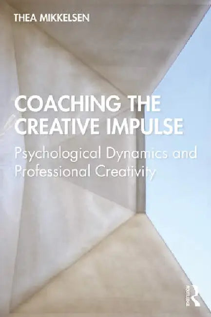 Coaching the Creative Impulse: Psychological Dynamics and Professional Creativity by Mikkelsen Thea