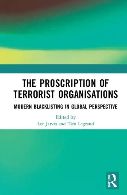 The Proscription of Terrorist Organisations: Modern Blacklisting in Global Perspective by Jarvis Lee