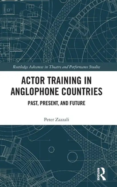 Actor Training in Anglophone Countries: Past, Present and Future by Peter Zazzali