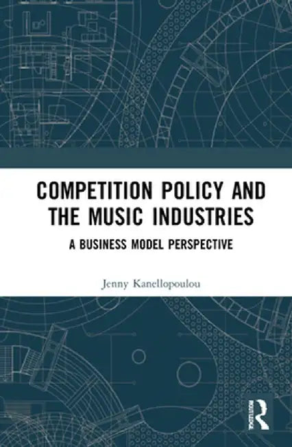 Competition Policy and the Music Industries: A Business Model Perspective by Jenny Kanellopoulou