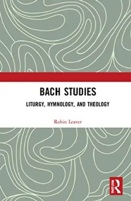 Bach Studies: Liturgy, Hymnology, and Theology by Leaver Robin A.